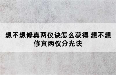 想不想修真两仪诀怎么获得 想不想修真两仪分光诀